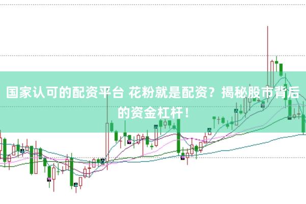 国家认可的配资平台 花粉就是配资？揭秘股市背后的资金杠杆！
