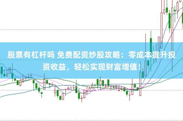 股票有杠杆吗 免费配资炒股攻略：零成本提升投资收益，轻松实现财富增值！