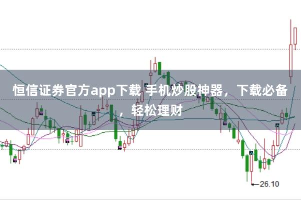 恒信证券官方app下载 手机炒股神器，下载必备，轻松理财