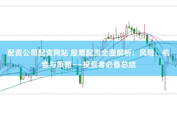 配资公司配资网站 股票配资全面解析：风险、机会与策略——投资者必备总结