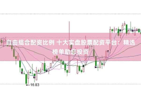 自由组合配资比例 十大实盘股票配资平台：精选榜单助您投资