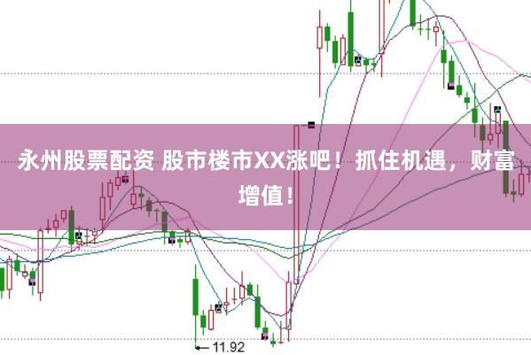 永州股票配资 股市楼市XX涨吧！抓住机遇，财富增值！