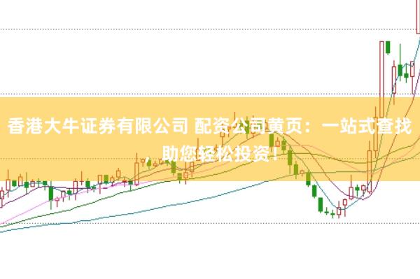 香港大牛证券有限公司 配资公司黄页：一站式查找，助您轻松投资！