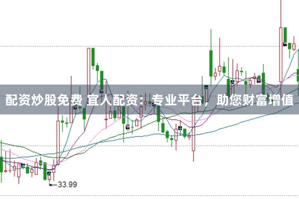 配资炒股免费 宜人配资：专业平台，助您财富增值