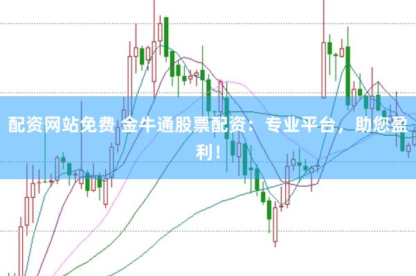 配资网站免费 金牛通股票配资：专业平台，助您盈利！