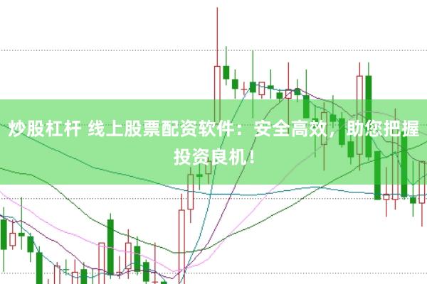 炒股杠杆 线上股票配资软件：安全高效，助您把握投资良机！