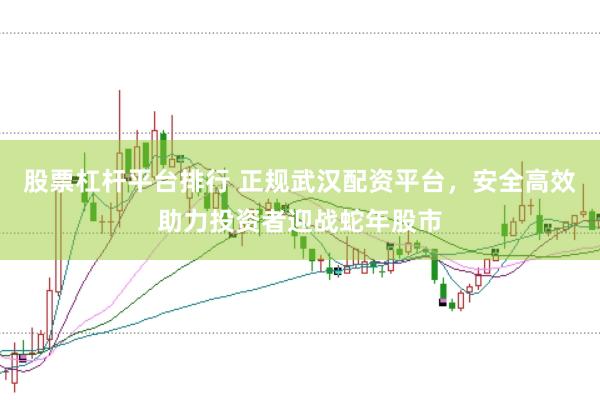股票杠杆平台排行 正规武汉配资平台，安全高效助力投资者迎战蛇年股市