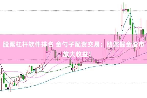 股票杠杆软件排名 金勺子配资交易：助您掘金股市，放大收益！
