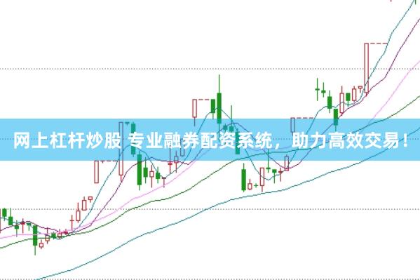 网上杠杆炒股 专业融券配资系统，助力高效交易！