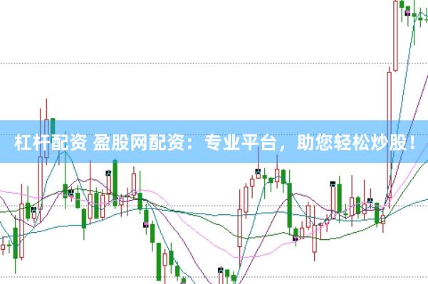 杠杆配资 盈股网配资：专业平台，助您轻松炒股！