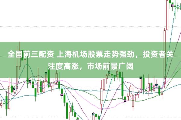 全国前三配资 上海机场股票走势强劲，投资者关注度高涨，市场前景广阔