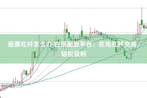 股票杠杆怎么办 白银配资平台：在线杠杆交易，轻松获利