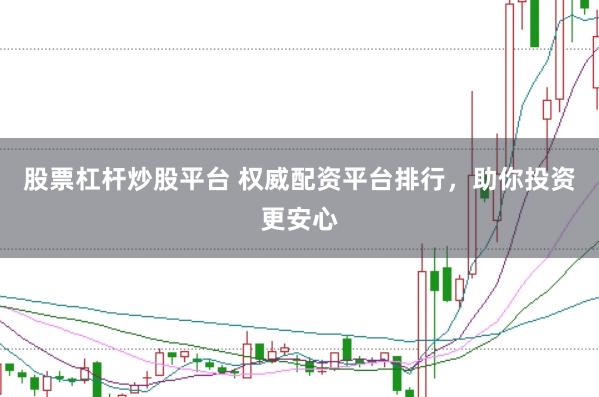 股票杠杆炒股平台 权威配资平台排行，助你投资更安心
