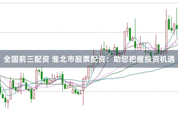 全国前三配资 淮北市股票配资：助您把握投资机遇