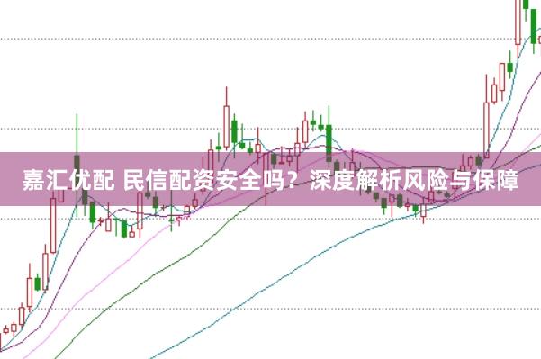 嘉汇优配 民信配资安全吗？深度解析风险与保障