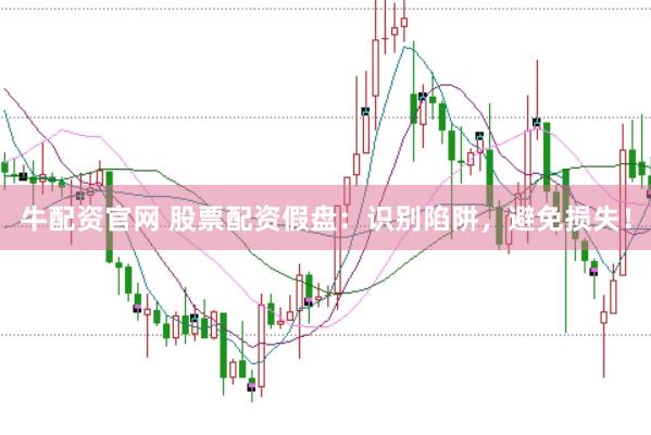 牛配资官网 股票配资假盘：识别陷阱，避免损失！