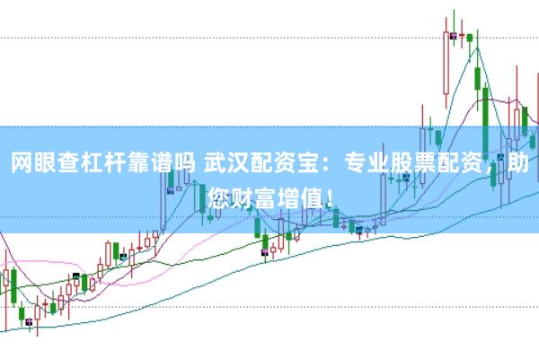 网眼查杠杆靠谱吗 武汉配资宝：专业股票配资，助您财富增值！