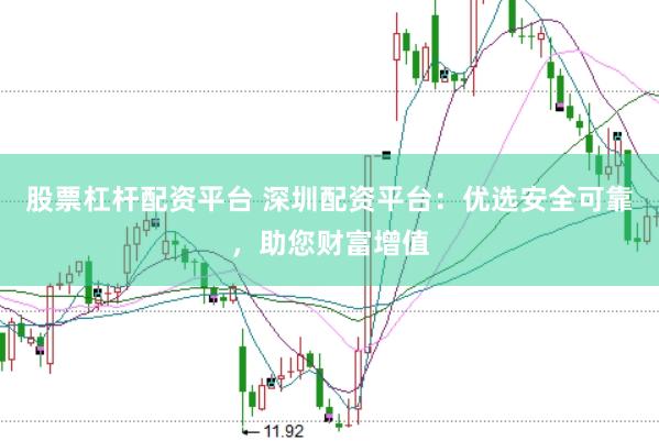 股票杠杆配资平台 深圳配资平台：优选安全可靠，助您财富增值