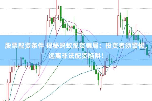 股票配资条件 揭秘蚂蚁配资骗局：投资者须警惕，远离非法配资陷阱！