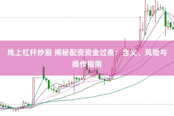 线上杠杆炒股 揭秘配资资金过夜：含义、风险与操作指南