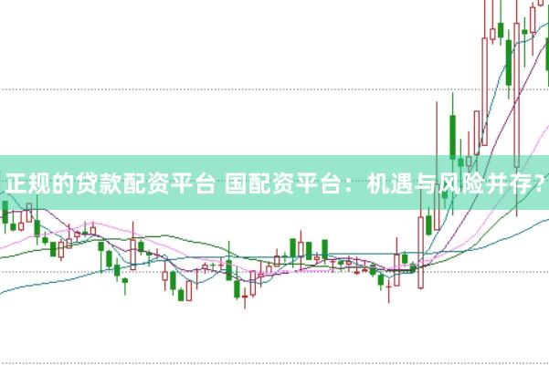 正规的贷款配资平台 国配资平台：机遇与风险并存？