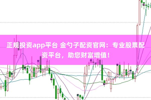 正规投资app平台 金勺子配资官网：专业股票配资平台，助您财富增值！