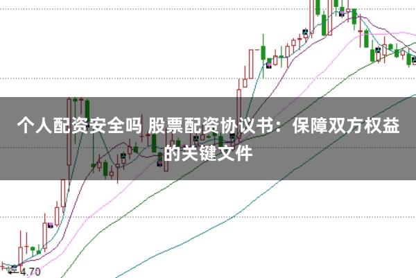 个人配资安全吗 股票配资协议书：保障双方权益的关键文件