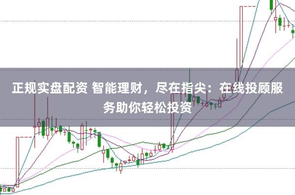 正规实盘配资 智能理财，尽在指尖：在线投顾服务助你轻松投资