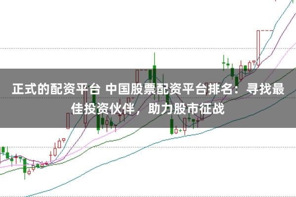 正式的配资平台 中国股票配资平台排名：寻找最佳投资伙伴，助力股市征战