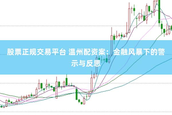 股票正规交易平台 温州配资案：金融风暴下的警示与反思