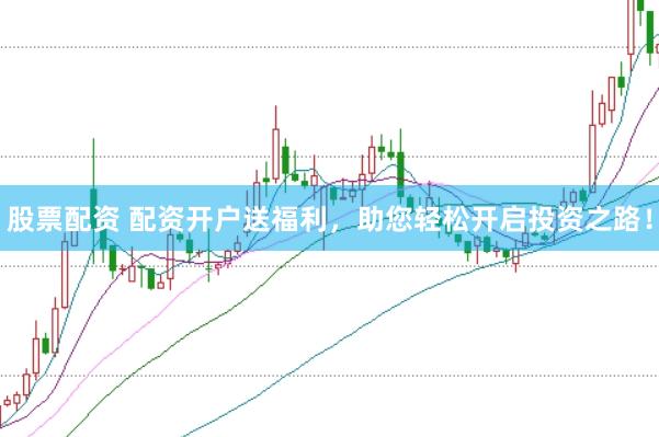 股票配资 配资开户送福利，助您轻松开启投资之路！