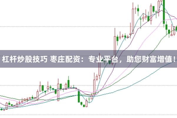 杠杆炒股技巧 枣庄配资：专业平台，助您财富增值！