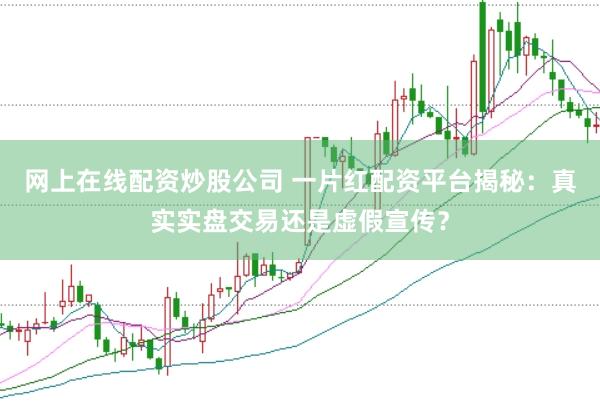 网上在线配资炒股公司 一片红配资平台揭秘：真实实盘交易还是虚假宣传？