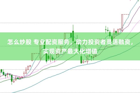 怎么炒股 专业配资服务，助力投资者灵活融资，实现资产最大化增值