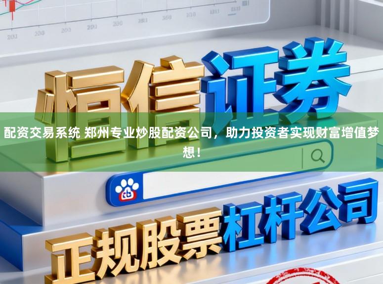 配资交易系统 郑州专业炒股配资公司，助力投资者实现财富增值梦想！