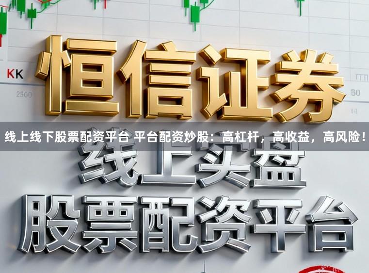 线上线下股票配资平台 平台配资炒股：高杠杆，高收益，高风险！