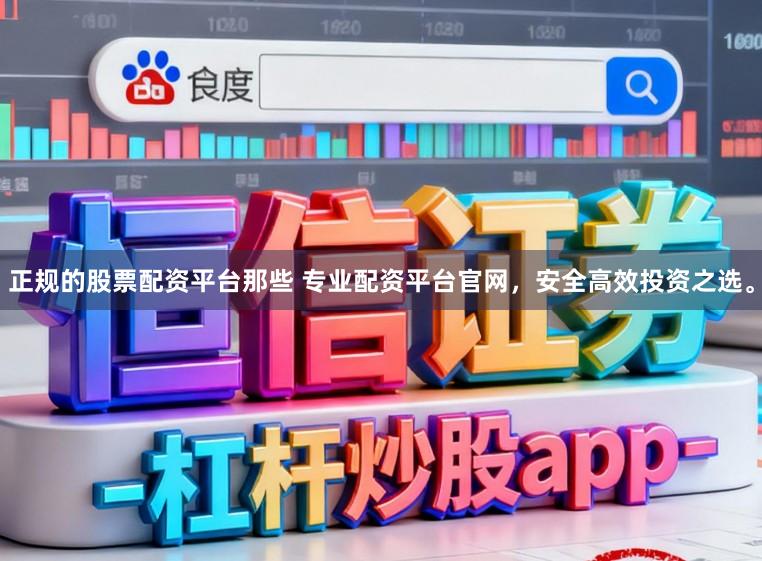 正规的股票配资平台那些 专业配资平台官网，安全高效投资之选。