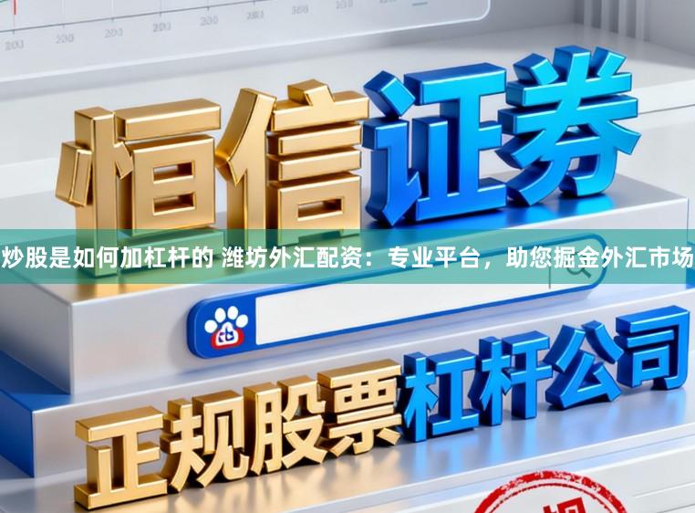 炒股是如何加杠杆的 潍坊外汇配资：专业平台，助您掘金外汇市场