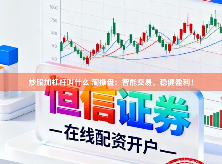 炒股加杠杆叫什么 淘操盘：智能交易，稳健盈利！