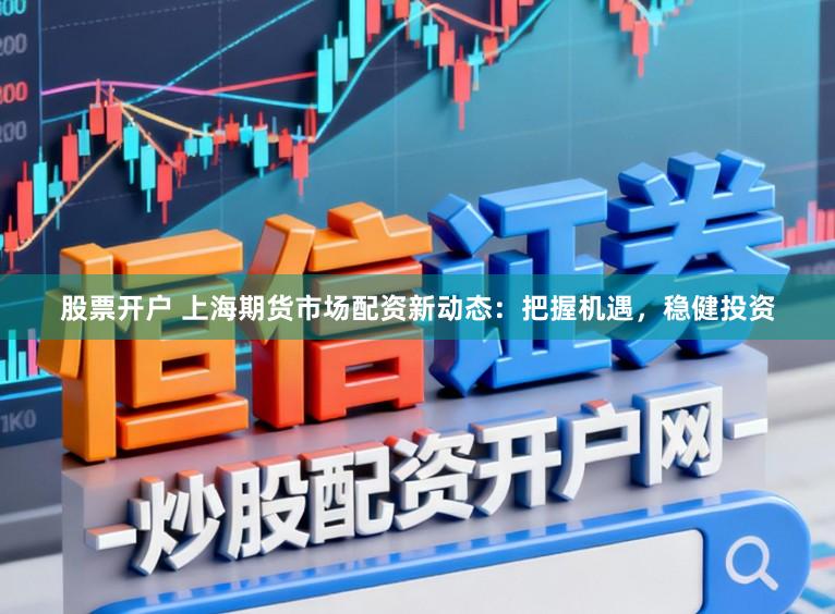 股票开户 上海期货市场配资新动态：把握机遇，稳健投资
