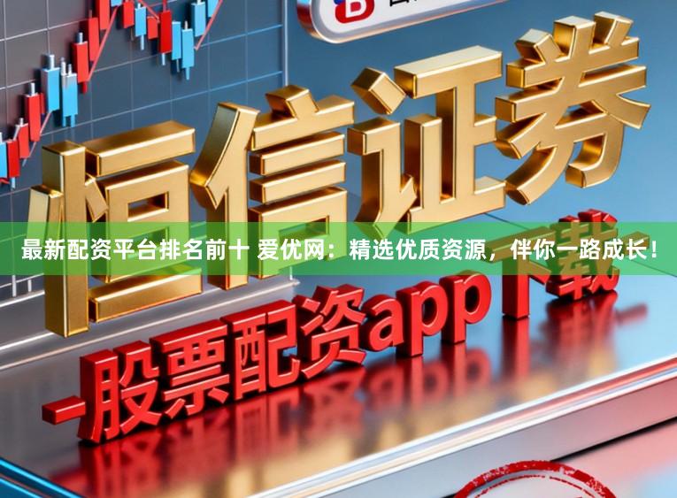 最新配资平台排名前十 爱优网：精选优质资源，伴你一路成长！