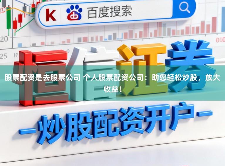 股票配资是去股票公司 个人股票配资公司：助您轻松炒股，放大收益！