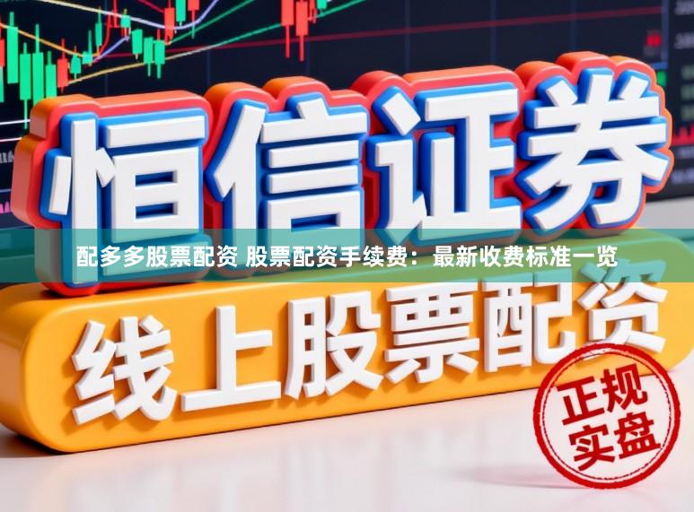 配多多股票配资 股票配资手续费：最新收费标准一览