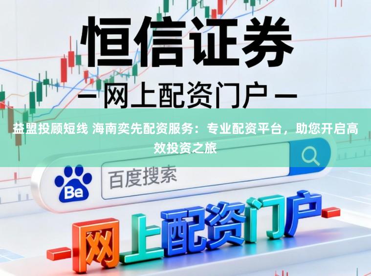 益盟投顾短线 海南奕先配资服务：专业配资平台，助您开启高效投资之旅