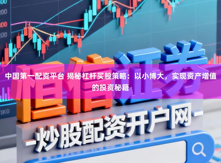 中国第一配资平台 揭秘杠杆买股策略：以小博大，实现资产增值的投资秘籍