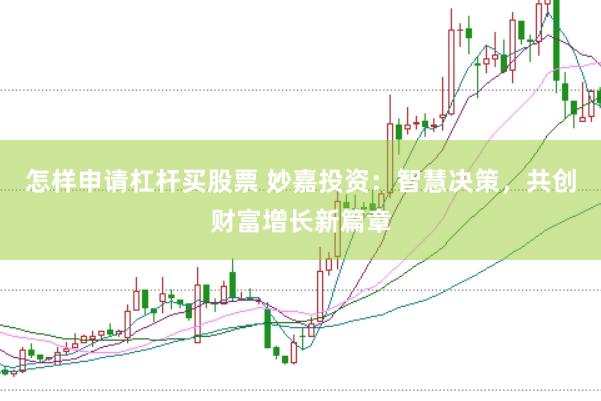 怎样申请杠杆买股票 妙嘉投资：智慧决策，共创财富增长新篇章