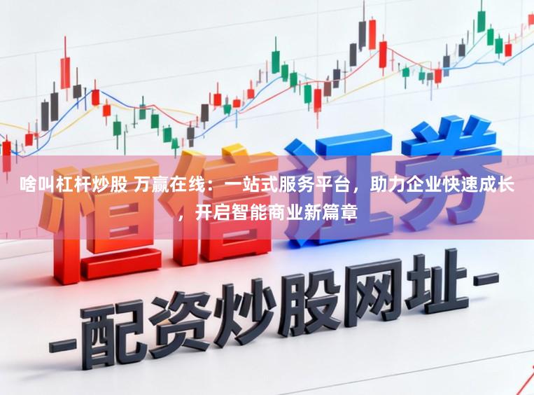 啥叫杠杆炒股 万赢在线：一站式服务平台，助力企业快速成长，开启智能商业新篇章