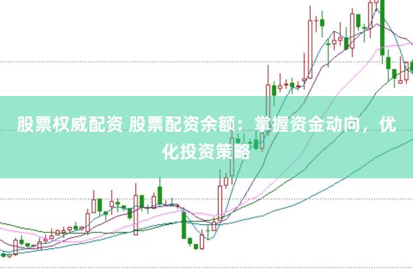 股票权威配资 股票配资余额：掌握资金动向，优化投资策略