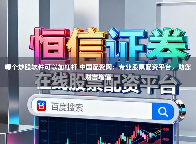 哪个炒股软件可以加杠杆 中国配资网：专业股票配资平台，助您财富增值