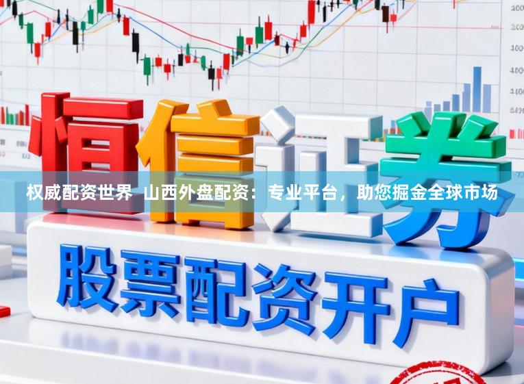 权威配资世界  山西外盘配资：专业平台，助您掘金全球市场